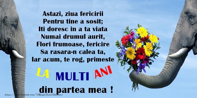 Felicitari aniversare De La Multi Ani - Astazi, ziua fericirii  Pentru tine a sosit;  Iti doresc in a ta viata  Numai drumul aurit,  Flori frumoase, fericire  Sa rasara-n calea ta,  Iar acum, te rog, primeste  LA MULTI ANI !!! din partea mea