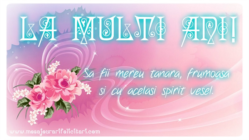 Felicitari aniversare De La Multi Ani - Sa fii mereu tanara, frumoasa si cu acelasi spirit vesel.