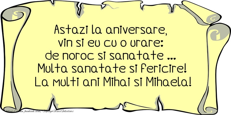 Felicitari aniversare De Sfintii Mihail si Gavril - Astazi la aniversare, vin si eu cu o urare: de noroc si sanatate ... Multa sanatate si fericire! La multi ani Mihai si Mihaela!