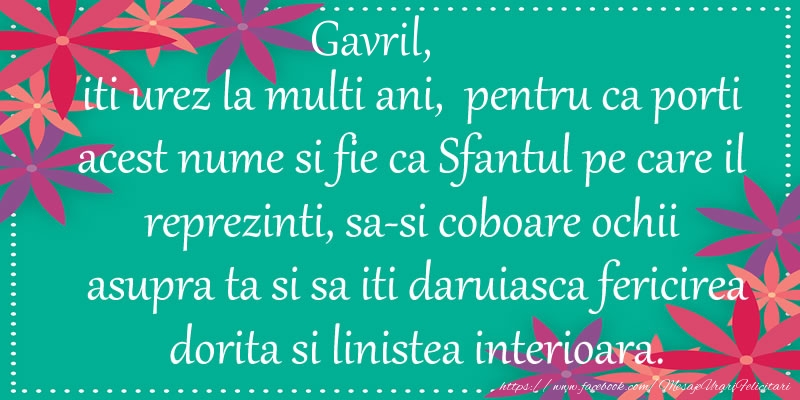 Felicitari aniversare De Sfintii Mihail si Gavril - Gavril, iti urez la multi ani, pentru ca porti acest nume si fie ca Sfantul pe care il reprezinti, sa-si coboare ochii asupra ta si sa iti daruiasca fericirea dorita si linistea interioara.