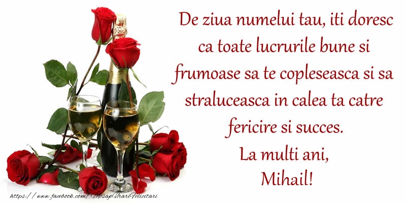 Felicitari aniversare De Sfintii Mihail si Gavril - De ziua numelui tau, iti doresc ca toate lucrurile bune si frumoase sa te copleseasca si sa straluceasca in calea ta catre fericire si succes. La Multi Ani, Mihail!