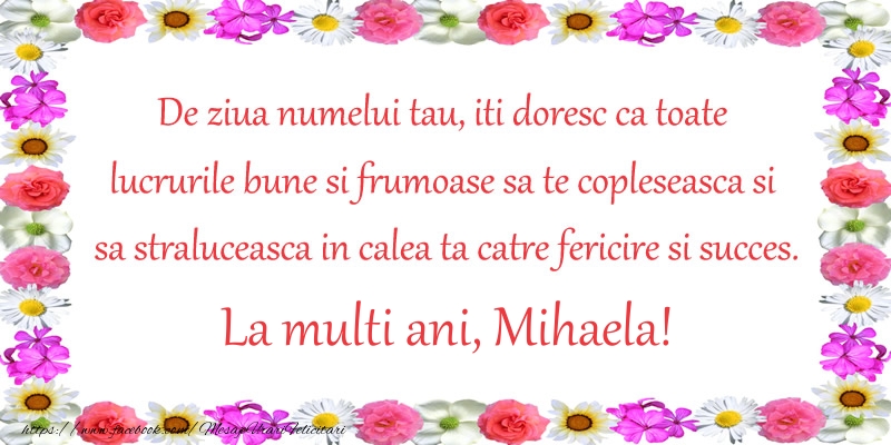 Felicitari aniversare De Sfintii Mihail si Gavril - De ziua numelui tau, iti doresc ca toate lucrurile bune si frumoase sa te copleseasca si sa straluceasca in calea ta catre fericire si succes. La Multi Ani Mihaela!