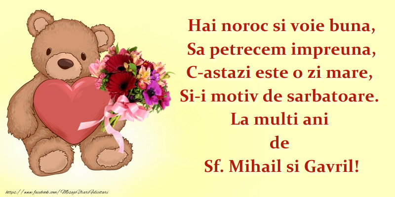 Felicitari aniversare De Sfintii Mihail si Gavril - Hai noroc si voie buna, Sa petrecem impreuna, C-astazi este o zi mare, Si-i motiv de sarbatoare. La multi ani de Sf. Mihail si Gavril!