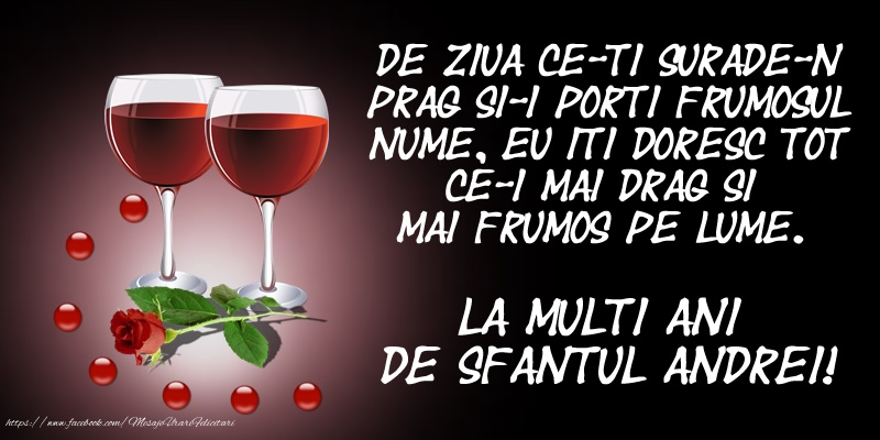 Felicitari aniversare De Sfantul Andrei - De ziua ce-ti surade-n prag Si-i porti frumosul nume, Eu iti doresc tot ce-i mai drag Si mai frumos pe lume. La multi ani de Sfantul Andrei!