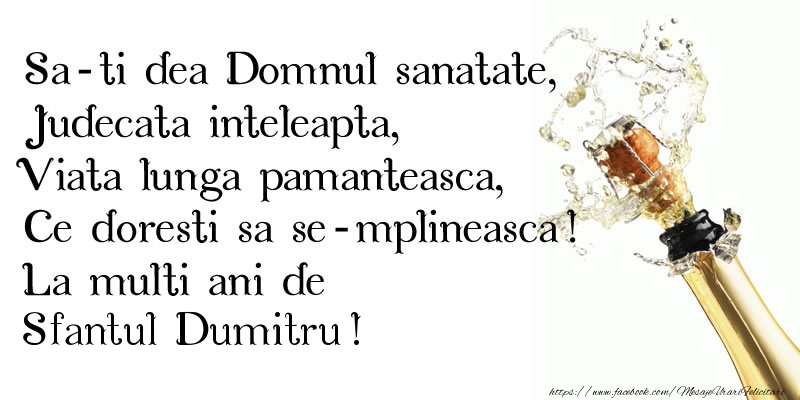 Felicitari aniversare De Sfantul Dumitru - Sa-ti dea Domnul sanatate, Judecata inteleapta, Viata lunga pamanteasca, Ce doresti sa se-mplineasca! La multi ani de Sfantul Dumitru!