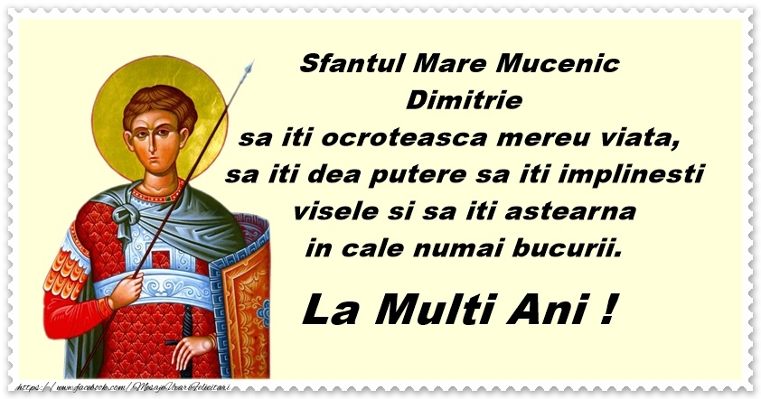 Felicitari aniversare De Sfantul Dumitru - Sfantul Mare Mucenic Dimitrie sa va ocroteasca mereu viata, sa iti dea putere sa iti implinesti visele si sa iti astearna in cale numai bucurii. La multi ani!