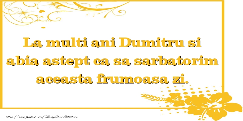 Felicitari aniversare De Sfantul Dumitru - La multi ani Dumitru si abia astept ca sa sarbatorim aceasta frumoasa zi.