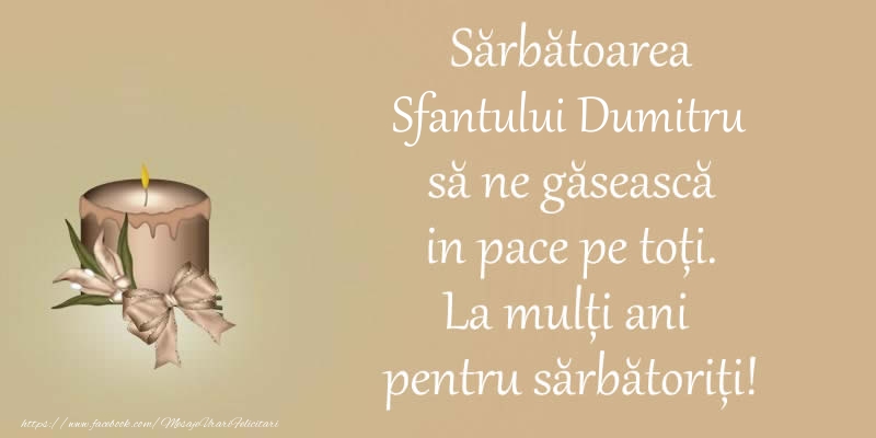 Felicitari aniversare De Sfantul Dumitru - Sarbatoarea Sfantului Dumitru sa ne gaseasca in pace pe toti. La multi ani pentru sarbatoriti!