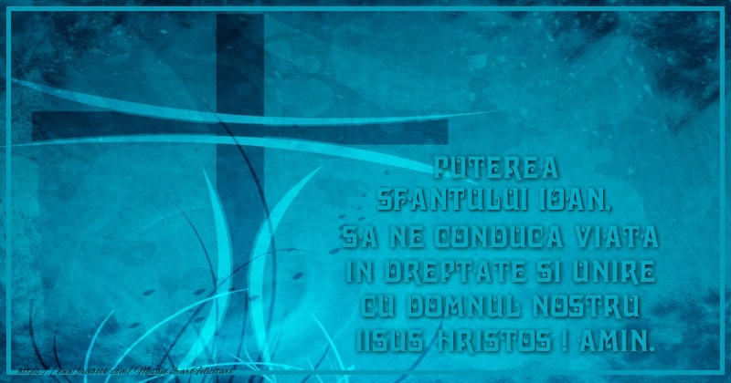 Felicitari aniversare De Sfantul Ioan - Puterea Sfantului Ioan, sa ne conduca viata in dreptate si unire cu Domnul nostru  Iisus Hristos ! Amin.