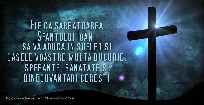 Felicitari aniversare De Sfantul Ioan - Fie ca sarbatoarea Sfantului Ioan sa va aduca in suflet si casele voastre multa bucurie, sperante, sanatate si binecuvantari ceresti