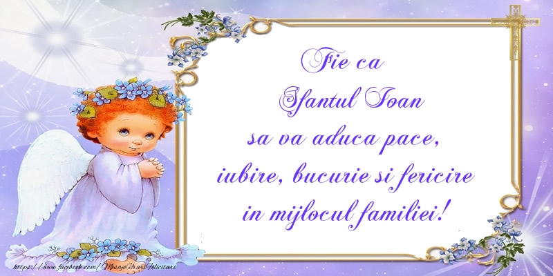 Felicitari aniversare De Sfantul Ioan - Fie ca Sfantul Ioan sa va aduca pace, iubire, bucurie si fericire in mijlocul familiei!