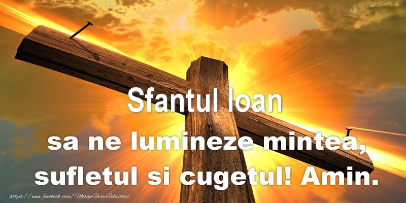 Felicitari aniversare De Sfantul Ioan - Sfantul Ioan sa ne lumineze mintea, sufletul si cugetul! Amin.