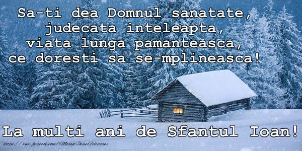 Felicitari aniversare De Sfantul Ioan - Sa-ti dea Domnul sanatate, judecata inteleapta, viata lunga pamanteasca, ce doresti sa se-mplineasca! La multi ani de Sfantul Ioan!