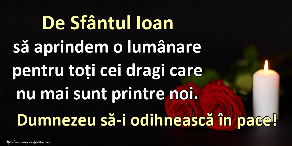 Felicitari aniversare De Sfantul Ioan - De Sfântul Ioan să aprindem o lumânare pentru toți cei dragi care nu mai sunt printre noi. Dumnezeu să-i odihnească în pace!