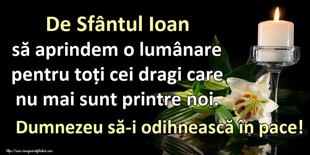 Felicitari aniversare De Sfantul Ioan - De Sfântul Ioan să aprindem o lumânare pentru toți cei dragi care nu mai sunt printre noi. Dumnezeu să-i odihnească în pace!