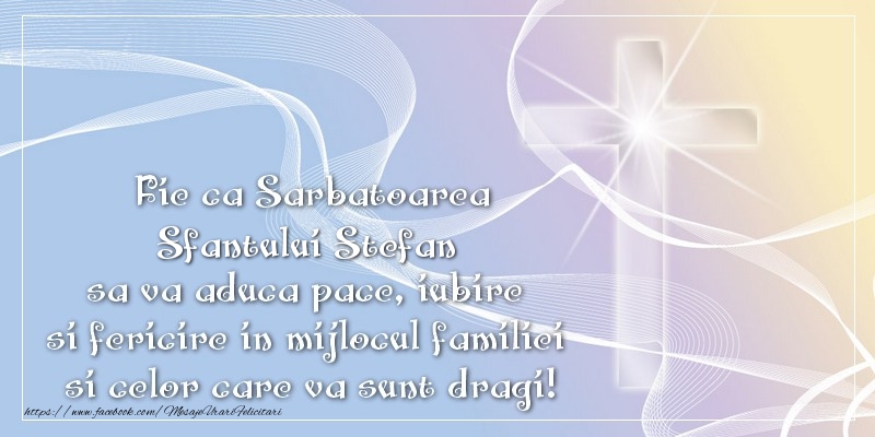 Felicitari aniversare De Sfantul Stefan - Fie ca Sarbatoarea Sfantului Stefan sa va aduca pace, iubire si fericire in mijlocul familiei si celor care va sunt dragi!