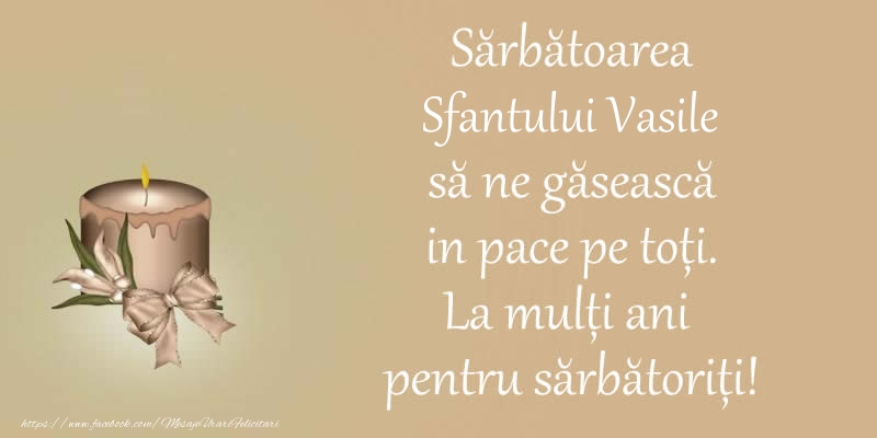 Felicitari aniversare De Sfantul Vasile - Sarbatoarea Sfantului Vasile sa ne gaseasca in pace pe toti. La multi ani pentru sarbatoriti!