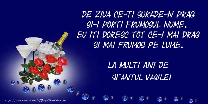 Felicitari aniversare De Sfantul Vasile - De ziua ce-ti surade-n prag Si-i porti frumosul nume, Eu iti doresc tot ce-i mai drag Si mai frumos pe lume. La multi ani de Sfantul Vasile!