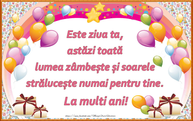 Felicitari aniversare De Zi De Nastere - Este ziua ta, astăzi toată lumea zâmbește și soarele strălucește numai pentru tine. La multi ani!