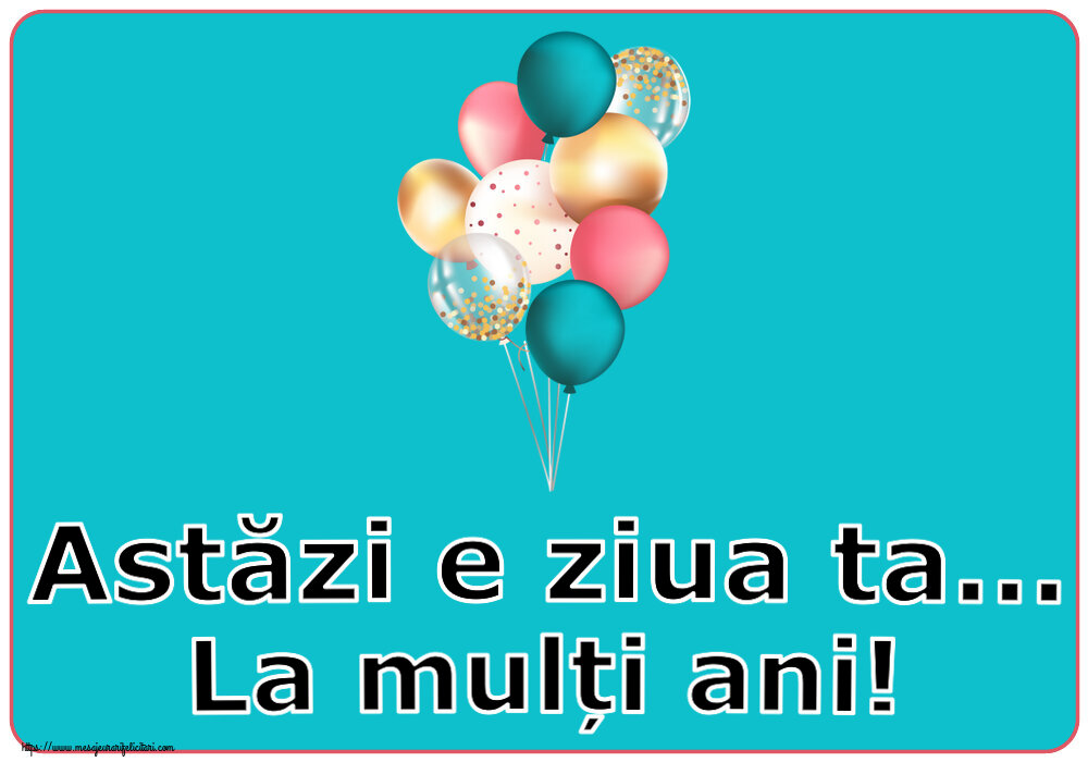 Felicitari aniversare De Zi De Nastere - Astăzi e ziua ta... La mulți ani!