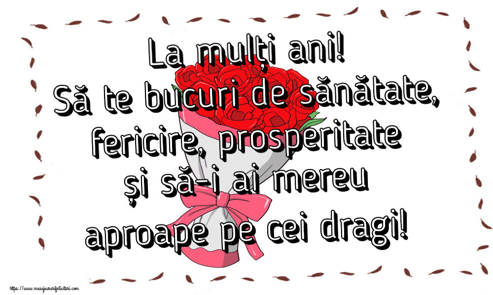 Felicitari aniversare De Zi De Nastere - La mulți ani! Să te bucuri de sănătate, fericire, prosperitate și să-i ai mereu aproape pe cei dragi!