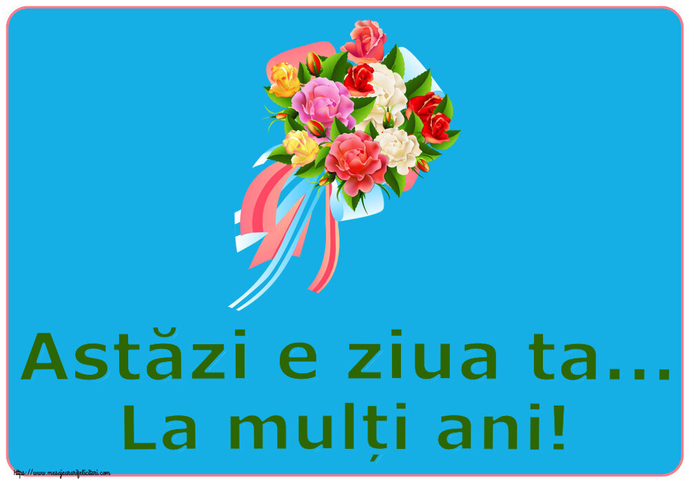 Felicitari aniversare De Zi De Nastere - Astăzi e ziua ta... La mulți ani!