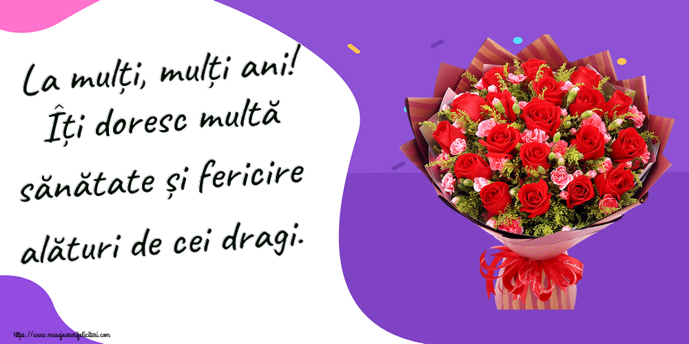 Felicitari aniversare De Zi De Nastere - La mulți, mulți ani! Îți doresc multă sănătate și fericire alături de cei dragi.