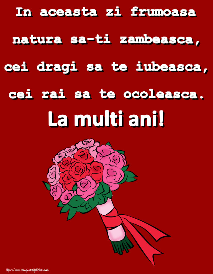 Felicitari aniversare De Zi De Nastere - In aceasta zi frumoasa natura sa-ti zambeasca, cei dragi sa te iubeasca, cei rai sa te ocoleasca. La multi ani!