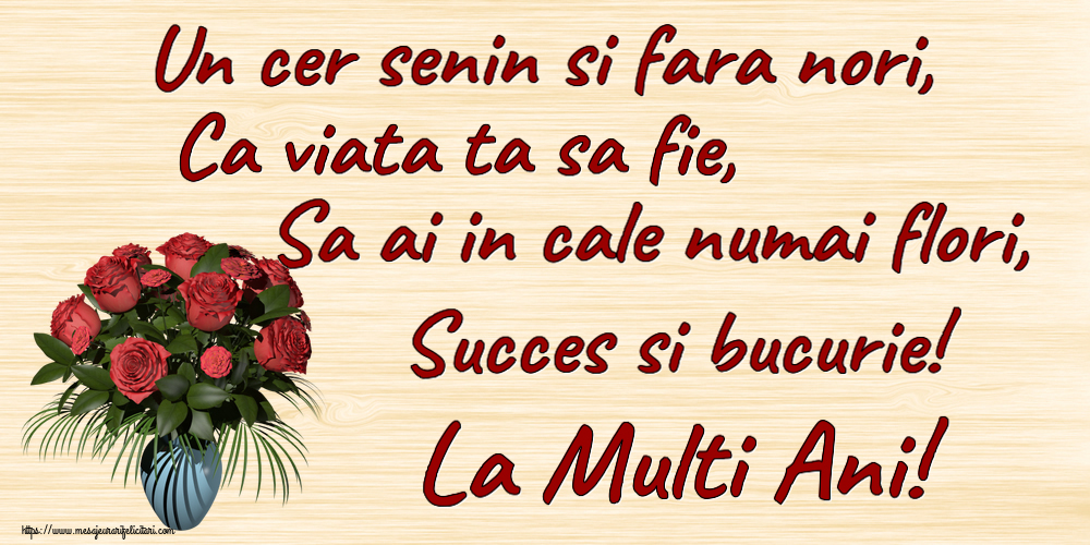 Felicitari aniversare De Zi De Nastere - Un cer senin si fara nori, Ca viata ta sa fie, Sa ai in cale numai flori, Succes si bucurie! La Multi Ani!