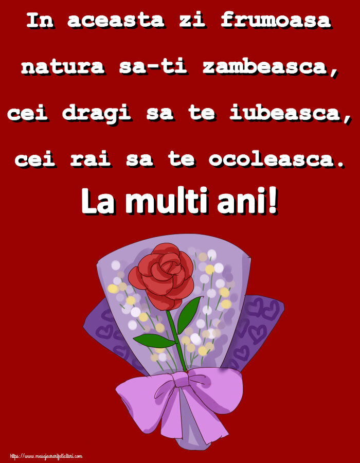 Felicitari aniversare De Zi De Nastere - In aceasta zi frumoasa natura sa-ti zambeasca, cei dragi sa te iubeasca, cei rai sa te ocoleasca. La multi ani!