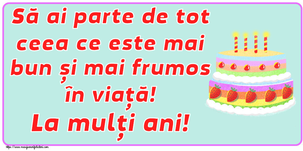 Felicitari aniversare De Zi De Nastere - Să ai parte de tot ceea ce este mai bun și mai frumos în viață! La mulți ani!