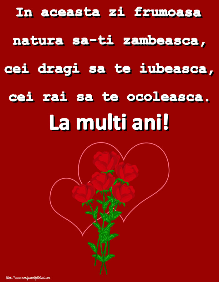 Felicitari aniversare De Zi De Nastere - In aceasta zi frumoasa natura sa-ti zambeasca, cei dragi sa te iubeasca, cei rai sa te ocoleasca. La multi ani!