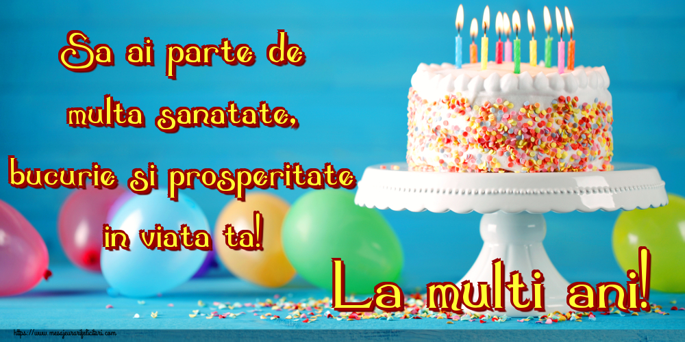 Felicitari aniversare De Zi De Nastere - Sa ai parte de multa sanatate, bucurie si prosperitate in viata ta! La multi ani!