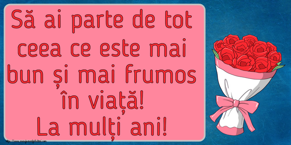 Felicitari aniversare De Zi De Nastere - Să ai parte de tot ceea ce este mai bun și mai frumos în viață! La mulți ani!