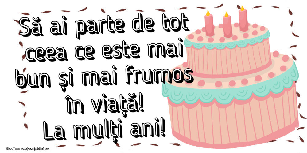 Felicitari aniversare De Zi De Nastere - Să ai parte de tot ceea ce este mai bun și mai frumos în viață! La mulți ani!