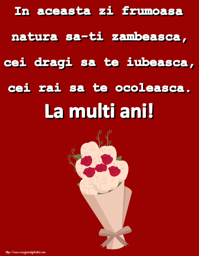 Felicitari aniversare De Zi De Nastere - In aceasta zi frumoasa natura sa-ti zambeasca, cei dragi sa te iubeasca, cei rai sa te ocoleasca. La multi ani!