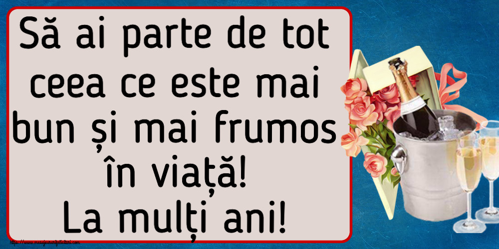 Felicitari aniversare De Zi De Nastere - Să ai parte de tot ceea ce este mai bun și mai frumos în viață! La mulți ani!