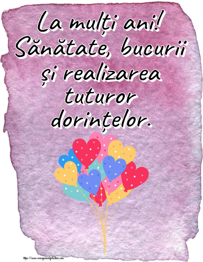 Felicitari aniversare De Zi De Nastere - La mulți ani! Sănătate, bucurii și realizarea tuturor dorințelor.