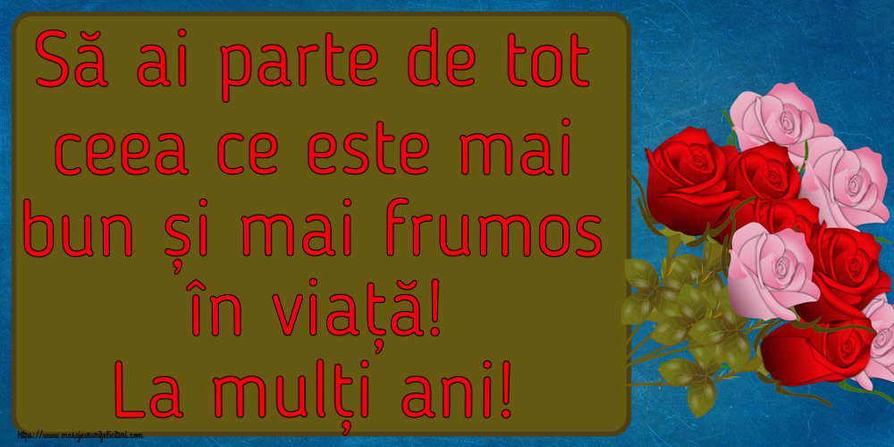 Felicitari aniversare De Zi De Nastere - Să ai parte de tot ceea ce este mai bun și mai frumos în viață! La mulți ani!