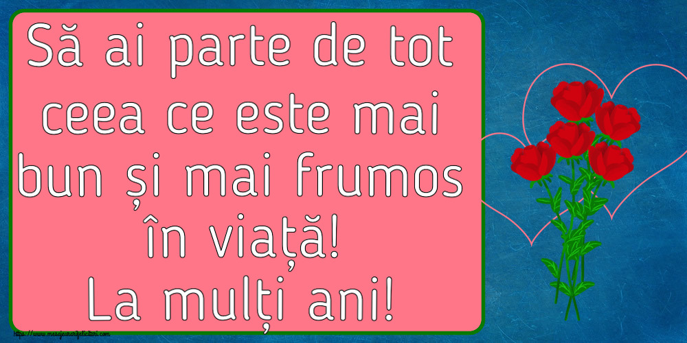 Felicitari aniversare De Zi De Nastere - Să ai parte de tot ceea ce este mai bun și mai frumos în viață! La mulți ani!