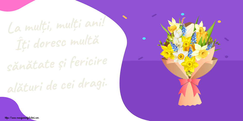 Felicitari aniversare De Zi De Nastere - La mulți, mulți ani! Îți doresc multă sănătate și fericire alături de cei dragi.