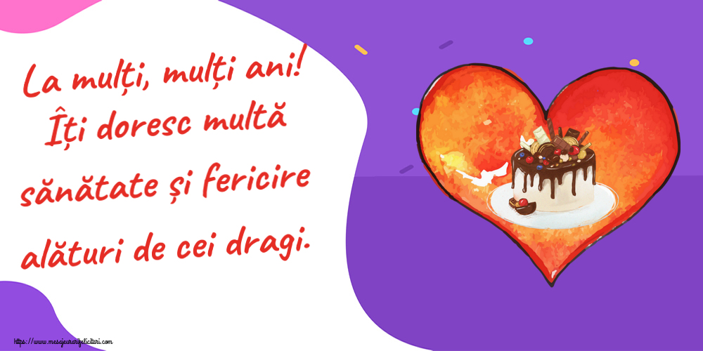 Felicitari aniversare De Zi De Nastere - La mulți, mulți ani! Îți doresc multă sănătate și fericire alături de cei dragi.