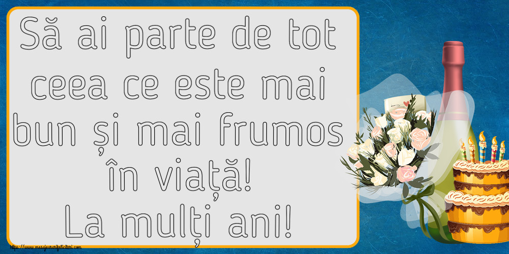 Felicitari aniversare De Zi De Nastere - Să ai parte de tot ceea ce este mai bun și mai frumos în viață! La mulți ani!