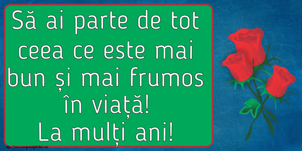 Felicitari aniversare De Zi De Nastere - Să ai parte de tot ceea ce este mai bun și mai frumos în viață! La mulți ani!