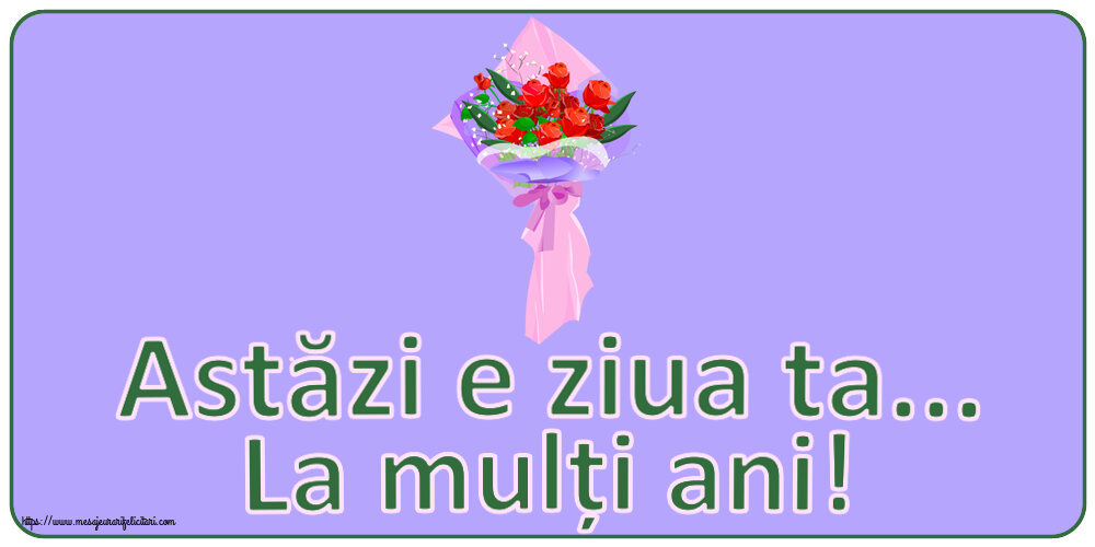 Felicitari aniversare De Zi De Nastere - Astăzi e ziua ta... La mulți ani!