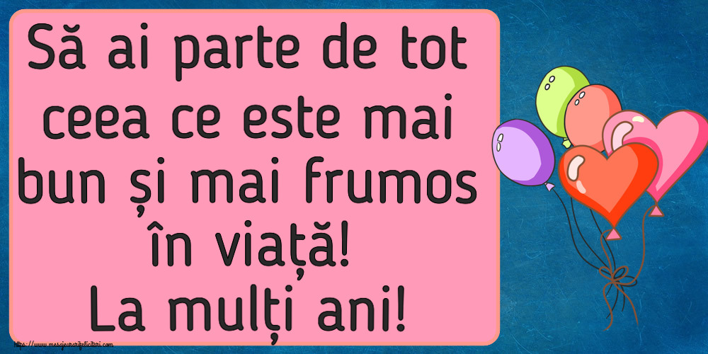 Felicitari aniversare De Zi De Nastere - Să ai parte de tot ceea ce este mai bun și mai frumos în viață! La mulți ani!