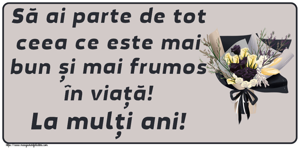 Felicitari aniversare De Zi De Nastere - Să ai parte de tot ceea ce este mai bun și mai frumos în viață! La mulți ani!