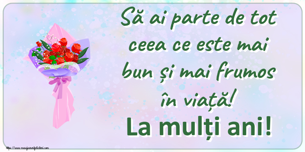 Felicitari aniversare De Zi De Nastere - Să ai parte de tot ceea ce este mai bun și mai frumos în viață! La mulți ani!