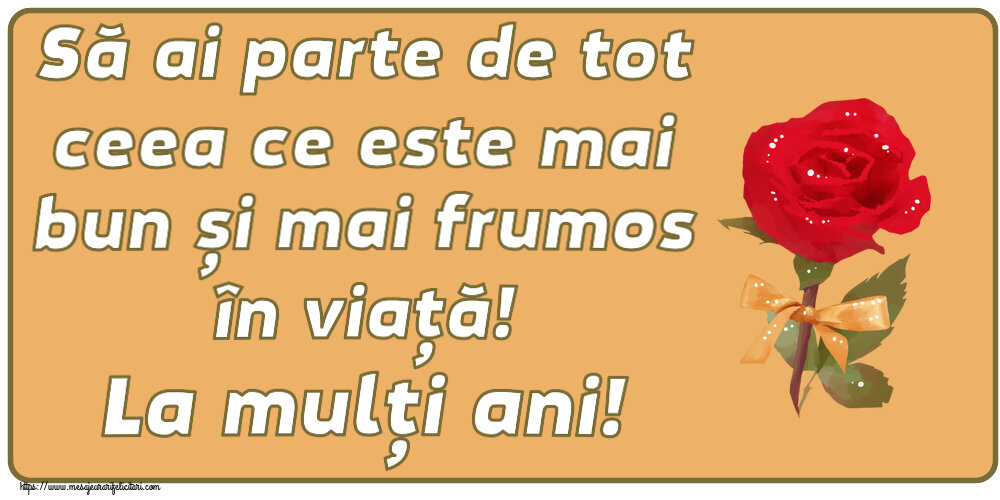 Felicitari aniversare De Zi De Nastere - Să ai parte de tot ceea ce este mai bun și mai frumos în viață! La mulți ani!