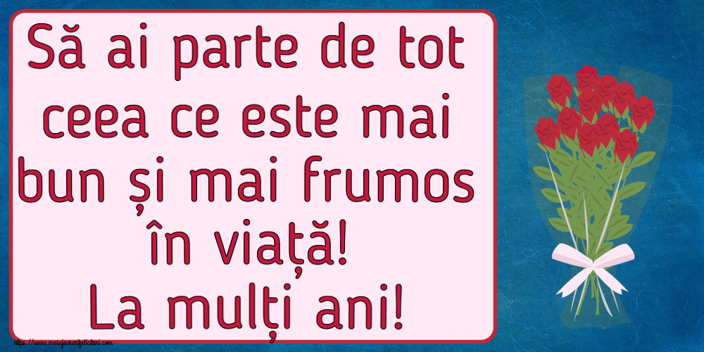 Felicitari aniversare De Zi De Nastere - Să ai parte de tot ceea ce este mai bun și mai frumos în viață! La mulți ani!